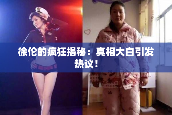 徐伦的疯狂揭秘：真相大白引发热议！