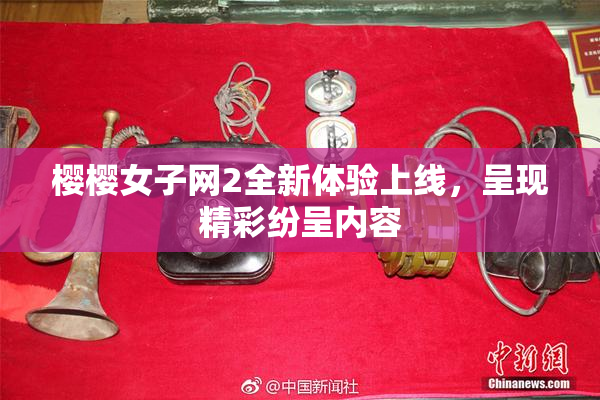 樱樱女子网2全新体验上线，呈现精彩纷呈内容