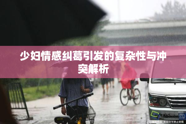 少妇情感纠葛引发的复杂性与冲突解析
