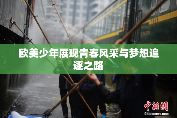 欧美少年展现青春风采与梦想追逐之路