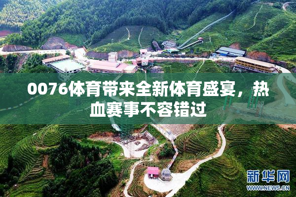 0076体育带来全新体育盛宴，热血赛事不容错过