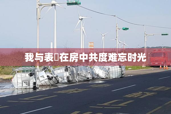 我与表妺在房中共度难忘时光