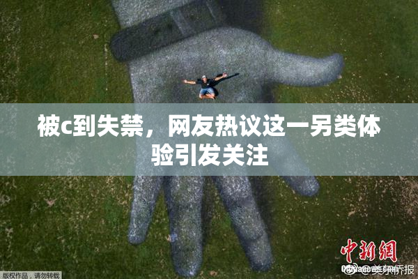被c到失禁，网友热议这一另类体验引发关注