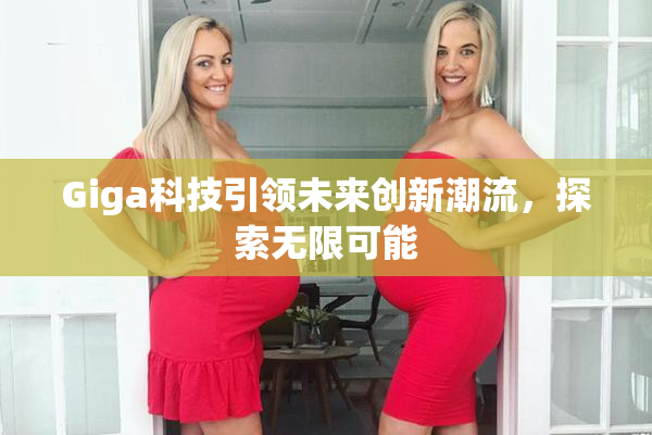 Giga科技引领未来创新潮流，探索无限可能
