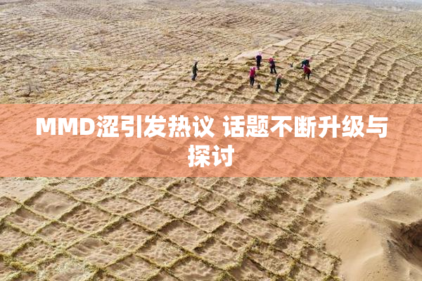 MMD涩引发热议 话题不断升级与探讨