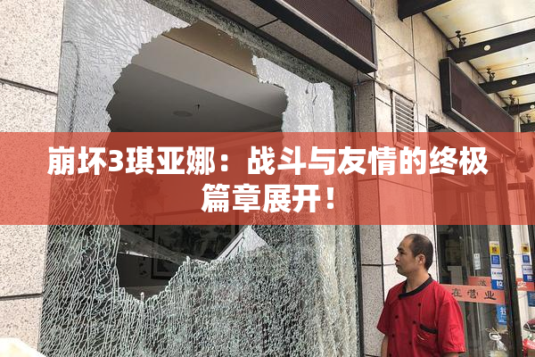崩坏3琪亚娜：战斗与友情的终极篇章展开！