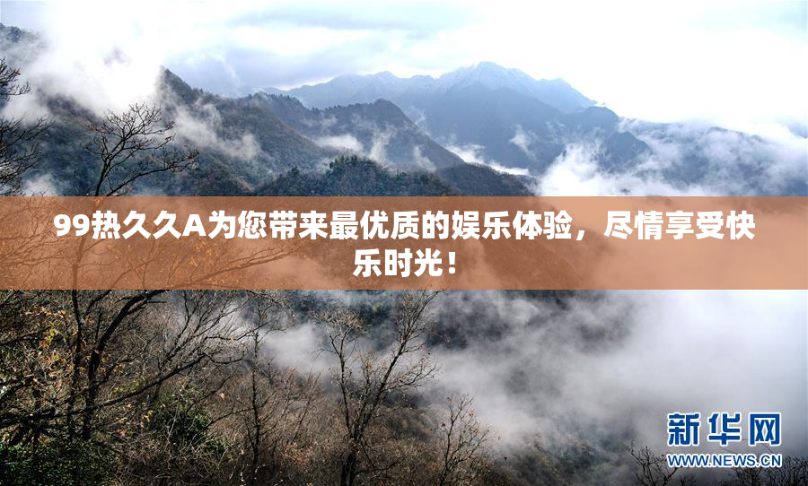 99热久久A为您带来最优质的娱乐体验，尽情享受快乐时光！