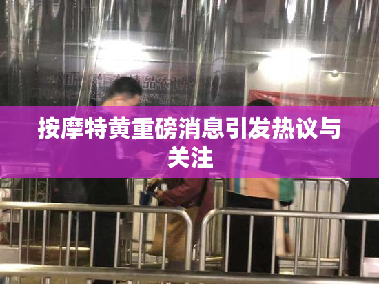 按摩特黄重磅消息引发热议与关注
