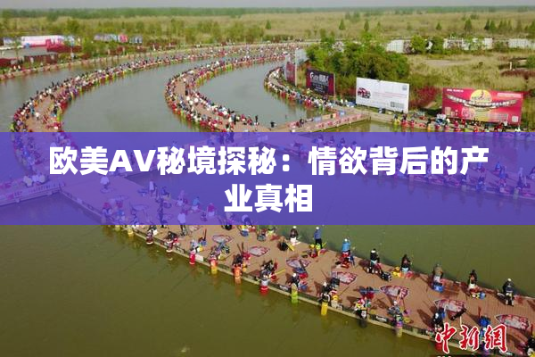 欧美AV秘境探秘：情欲背后的产业真相