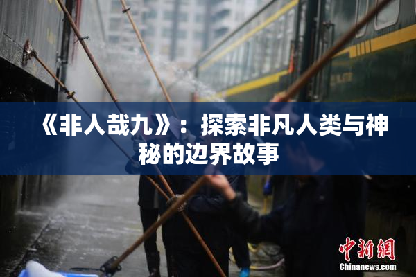 《非人哉九》：探索非凡人类与神秘的边界故事