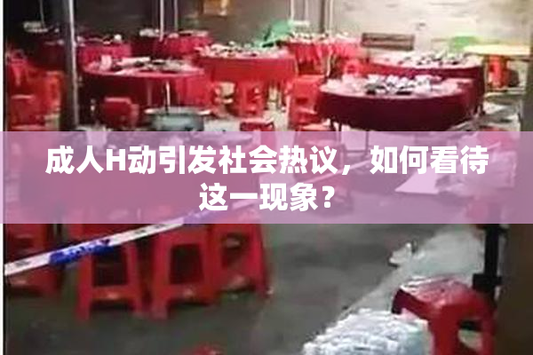 成人H动引发社会热议，如何看待这一现象？