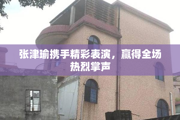 张津瑜携手精彩表演，赢得全场热烈掌声