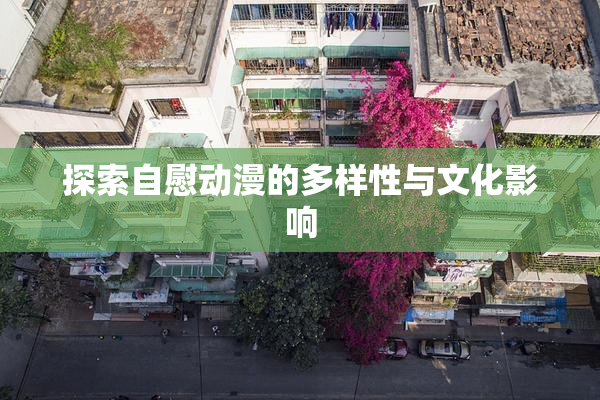 探索自慰动漫的多样性与文化影响