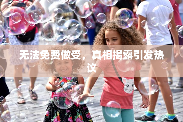 无法免费做受，真相揭露引发热议
