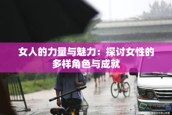 女人的力量与魅力：探讨女性的多样角色与成就