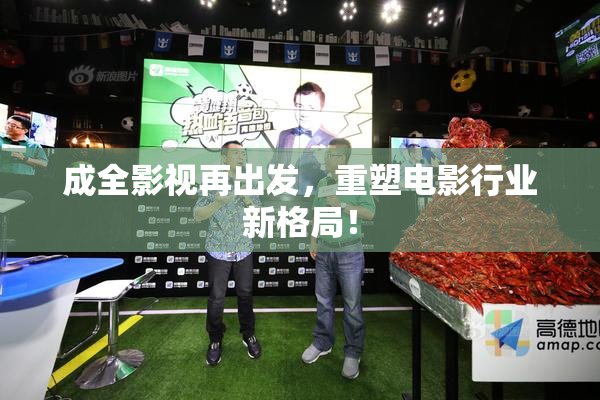 成全影视再出发，重塑电影行业新格局！
