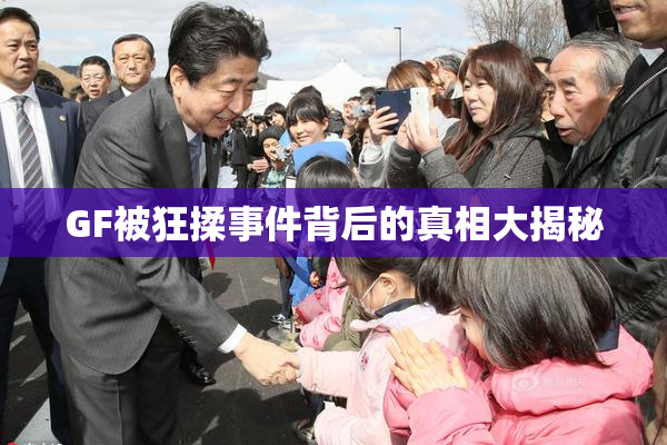 GF被狂揉事件背后的真相大揭秘