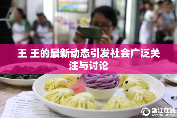 王 王的最新动态引发社会广泛关注与讨论