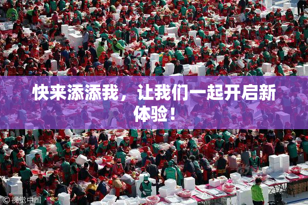 快来添添我，让我们一起开启新体验！