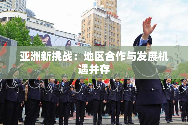 亚洲新挑战：地区合作与发展机遇并存
