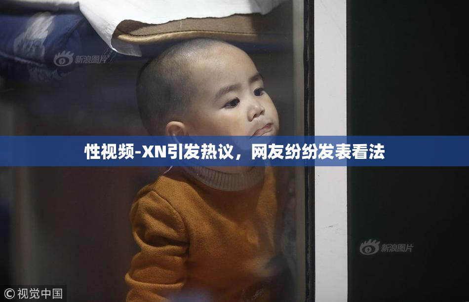 性视频-XN引发热议，网友纷纷发表看法