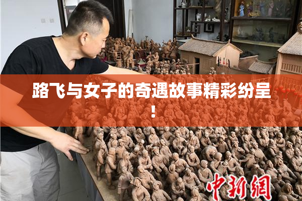 路飞与女子的奇遇故事精彩纷呈！