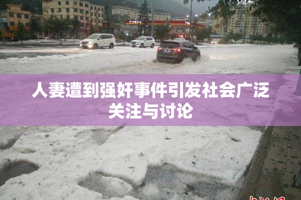 人妻遭到强奸事件引发社会广泛关注与讨论