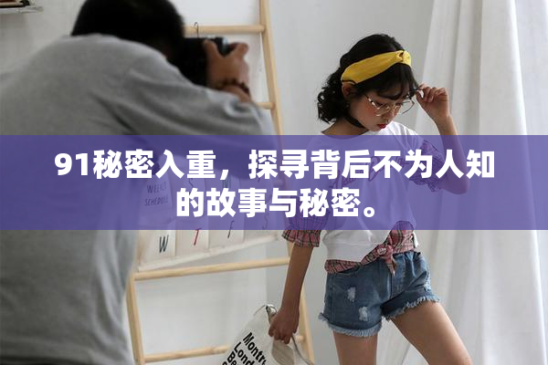 91秘密入重，探寻背后不为人知的故事与秘密。