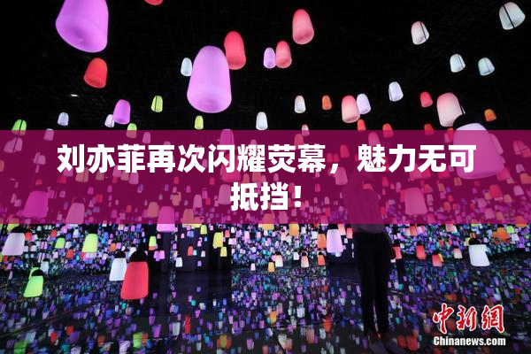 刘亦菲再次闪耀荧幕，魅力无可抵挡！