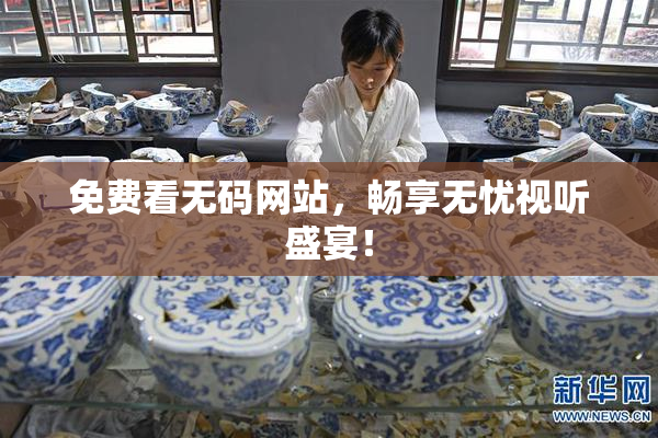 免费看无码网站，畅享无忧视听盛宴！