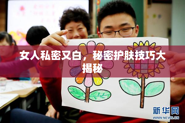 女人私密又白，秘密护肤技巧大揭秘