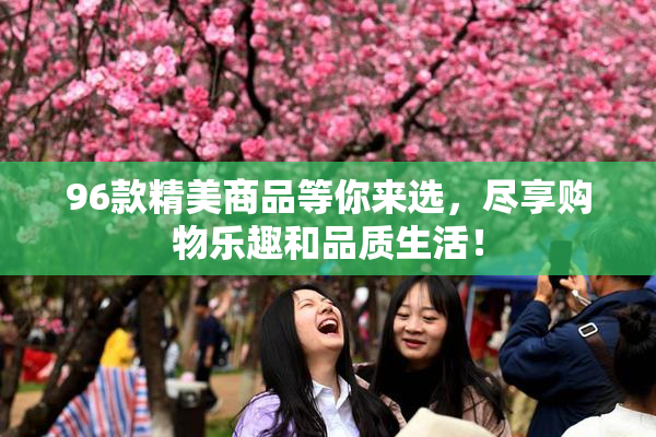 96款精美商品等你来选，尽享购物乐趣和品质生活！