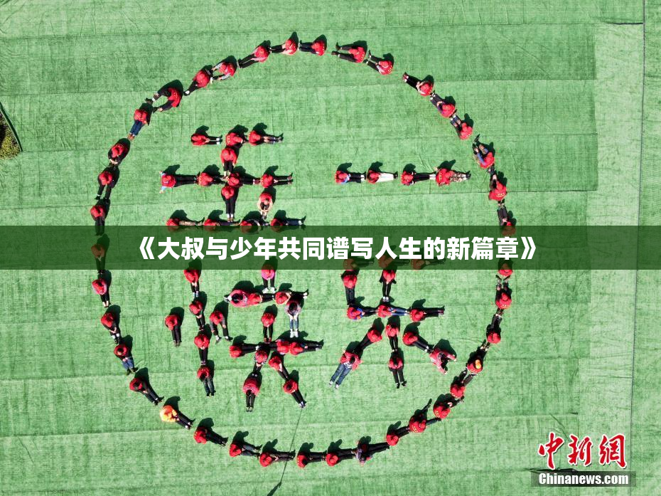 《大叔与少年共同谱写人生的新篇章》
