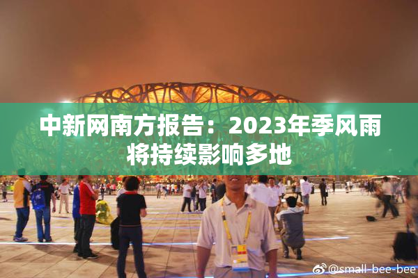 中新网南方报告：2023年季风雨将持续影响多地