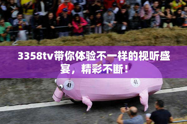 3358tv带你体验不一样的视听盛宴，精彩不断！