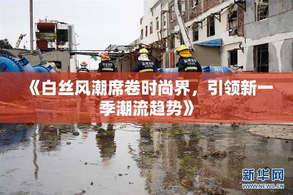 《白丝风潮席卷时尚界，引领新一季潮流趋势》
