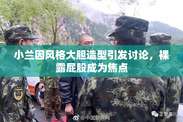 小兰因风格大胆造型引发讨论，裸露屁股成为焦点