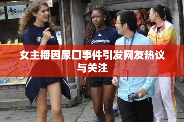 女主播因尿囗事件引发网友热议与关注