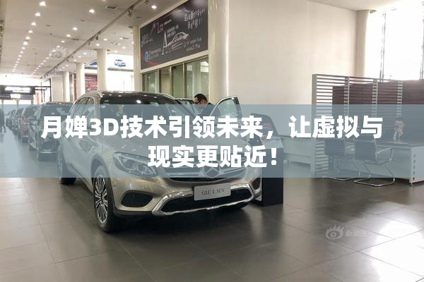 月婵3D技术引领未来，让虚拟与现实更贴近！