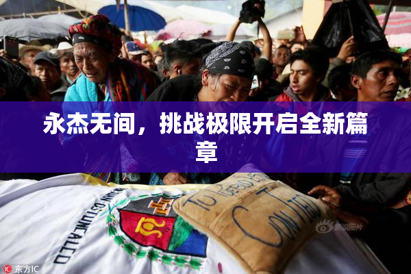 永杰无间，挑战极限开启全新篇章