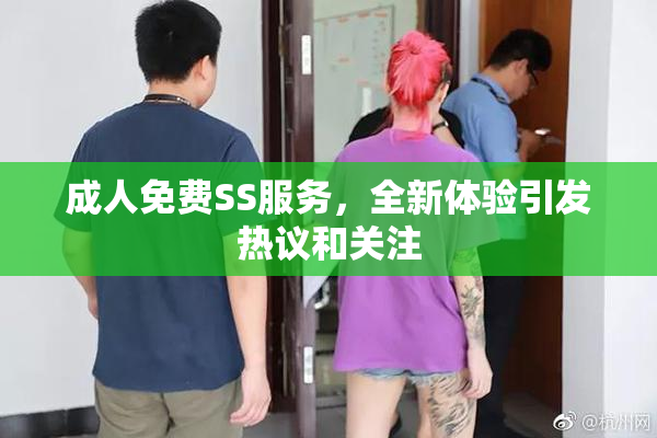 成人免费SS服务，全新体验引发热议和关注