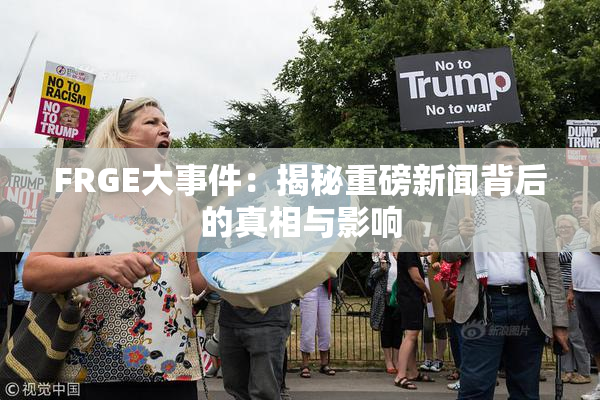 FRGE大事件：揭秘重磅新闻背后的真相与影响