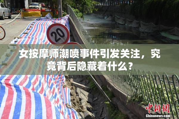 女按摩师潮喷事件引发关注，究竟背后隐藏着什么？