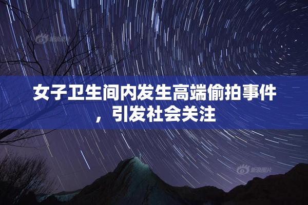女子卫生间内发生高端偷拍事件，引发社会关注