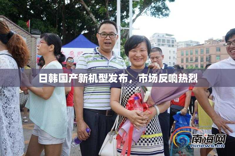 日韩国产新机型发布，市场反响热烈