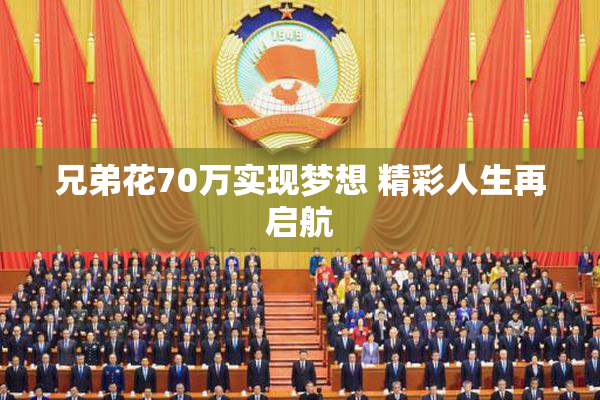 兄弟花70万实现梦想 精彩人生再启航