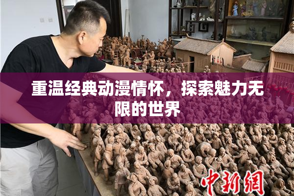 重温经典动漫情怀，探索魅力无限的世界