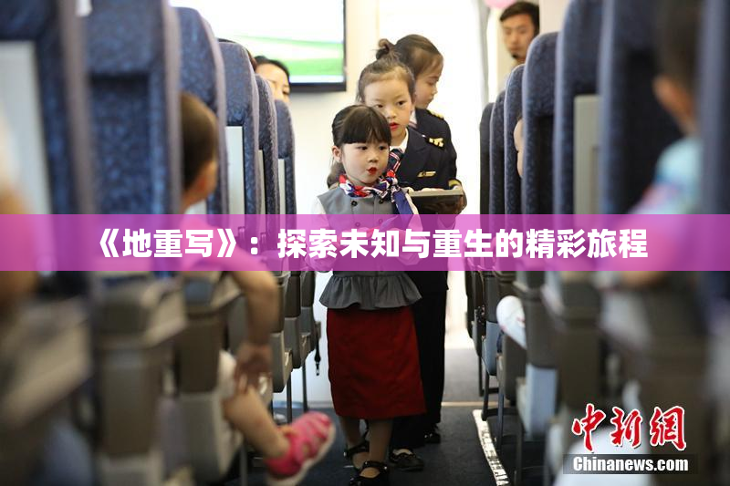 《地重写》：探索未知与重生的精彩旅程
