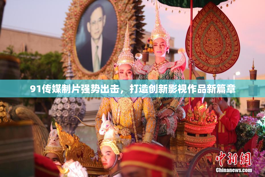 91传媒制片强势出击，打造创新影视作品新篇章