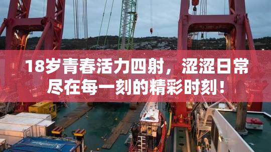18岁青春活力四射，涩涩日常尽在每一刻的精彩时刻！